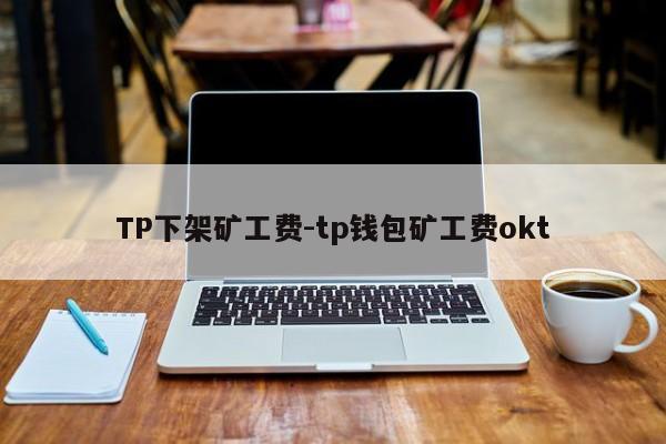 TP下架矿工费-tp钱包矿工费okt
