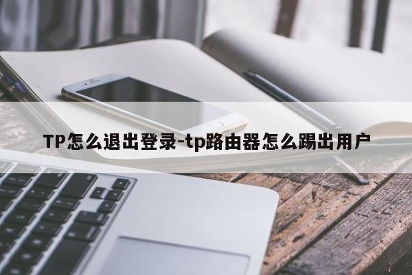 TP怎么退出登录-tp路由器怎么踢出用户